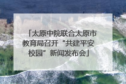 太原中院联合太原市教育局召开“共建平安校园”新闻发布会