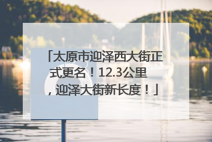 太原市迎泽西大街正式更名！12.3公里，迎泽大街新长度！
