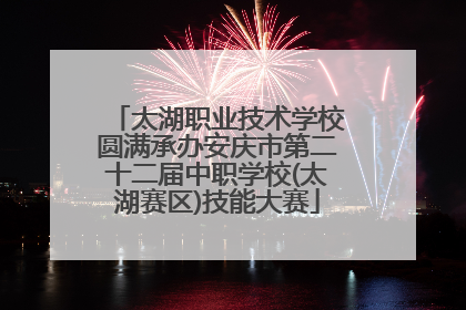 太湖职业技术学校圆满承办安庆市第二十二届中职学校(太湖赛区)技能大赛