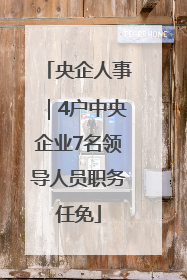 央企人事｜4户中央企业7名领导人员职务任免