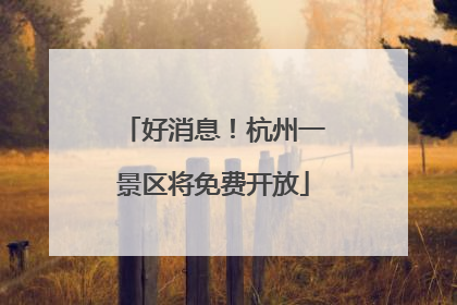 好消息！杭州一景区将免费开放