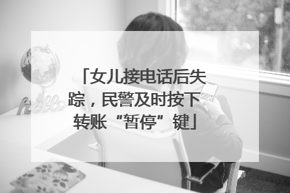 女儿接电话后失踪，民警及时按下转账“暂停”键