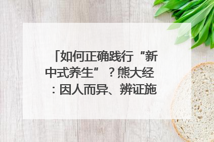 如何正确践行“新中式养生”？熊大经：因人而异、辨证施治｜名人大讲堂