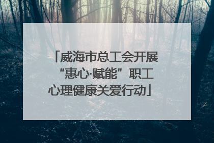 威海市总工会开展“惠心·赋能”职工心理健康关爱行动