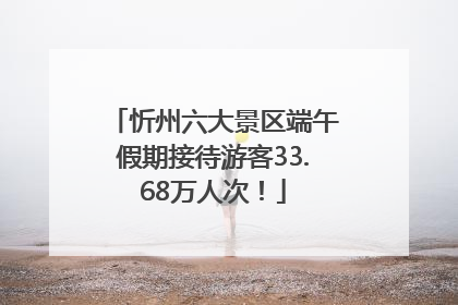 忻州六大景区端午假期接待游客33.68万人次！