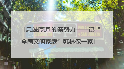 忠诚厚道 勤奋努力——记“全国文明家庭”韩林保一家