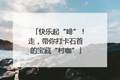 快乐起“啡”！走，带你打卡石首的宝藏“村咖”