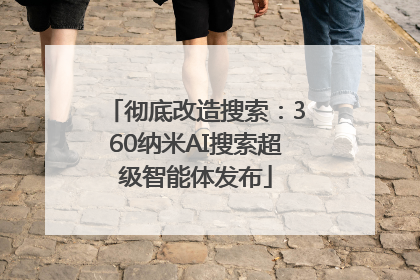 彻底改造搜索：360纳米AI搜索超级智能体发布