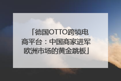德国OTTO跨境电商平台：中国商家进军欧洲市场的黄金跳板