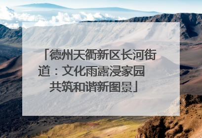德州天衢新区长河街道：文化雨露浸家园 共筑和谐新图景