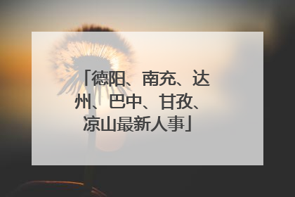 德阳、南充、达州、巴中、甘孜、凉山最新人事