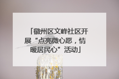 徽州区文峰社区开展“点亮微心愿，情暖居民心”活动