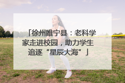徐州睢宁县：老科学家走进校园，助力学生追逐“星辰大海”