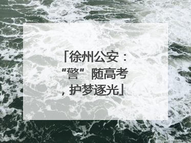 徐州公安：“警”随高考，护梦逐光