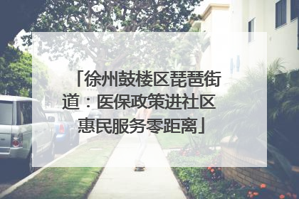 徐州鼓楼区琵琶街道：医保政策进社区 惠民服务零距离