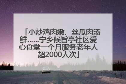 小炒鸡肉嫩、丝瓜肉汤鲜……宁乡候旨亭社区爱心食堂一个月服务老年人超2000人次