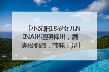 小沈阳18岁女儿NINA出道照释出，满满松弛感，韩味十足