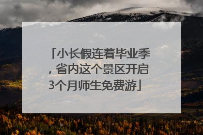 小长假连着毕业季，省内这个景区开启3个月师生免费游
