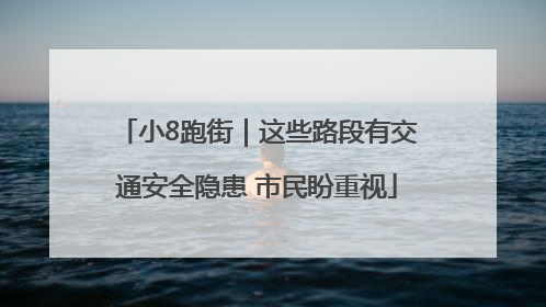 小8跑街｜这些路段有交通安全隐患 市民盼重视