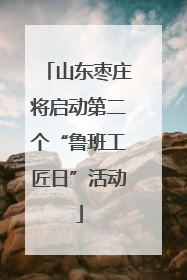 山东枣庄将启动第二个“鲁班工匠日”活动