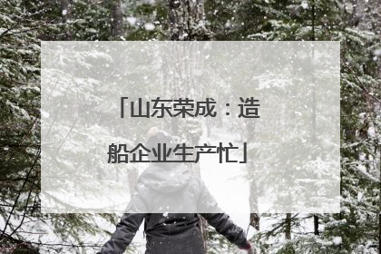 山东荣成：造船企业生产忙