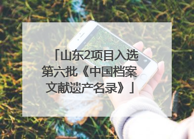 山东2项目入选第六批《中国档案文献遗产名录》