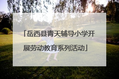 岳西县青天辅导小学开展劳动教育系列活动