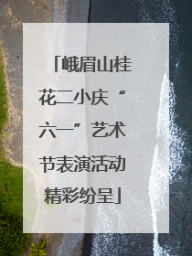 峨眉山桂花二小庆“六一”艺术节表演活动精彩纷呈