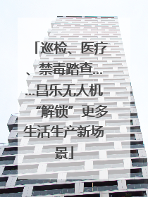 巡检、医疗、禁毒踏查……昌乐无人机“解锁”更多生活生产新场景