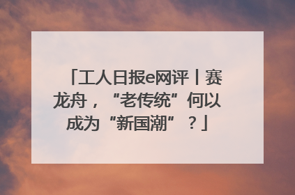 工人日报e网评丨赛龙舟，“老传统”何以成为“新国潮”？