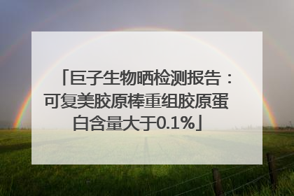 巨子生物晒检测报告：可复美胶原棒重组胶原蛋白含量大于0.1%