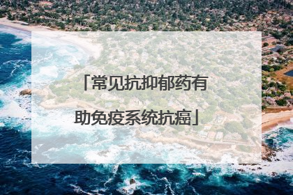 常见抗抑郁药有助免疫系统抗癌