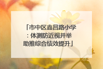 市中区鑫昌路小学：体测防近视并举 助推综合绩效提升