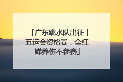 广东跳水队出征十五运会资格赛，全红婵养伤不参赛