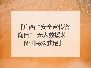 广西“安全宣传咨询日” 无人救援装备引民众驻足