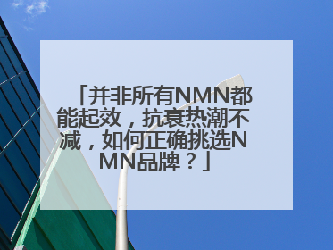并非所有NMN都能起效，抗衰热潮不减，如何正确挑选NMN品牌？