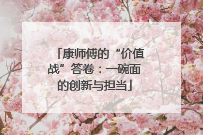 康师傅的“价值战”答卷：一碗面的创新与担当