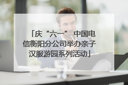 庆“六一” 中国电信衡阳分公司举办亲子汉服游园系列活动