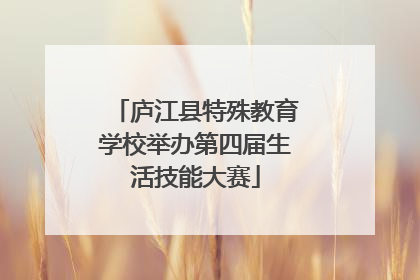 庐江县特殊教育学校举办第四届生活技能大赛