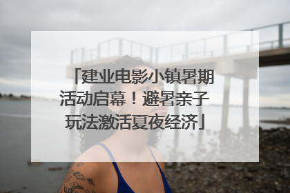 建业电影小镇暑期活动启幕！避暑亲子玩法激活夏夜经济