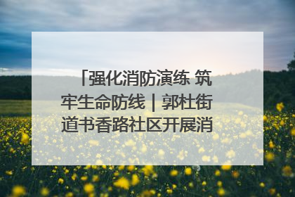 强化消防演练 筑牢生命防线｜郭杜街道书香路社区开展消防演练活动
