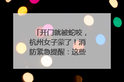 开门就被蛇咬，杭州女子蒙了！消防紧急提醒：这些方法都不靠谱！