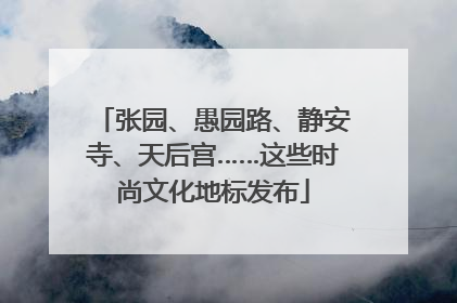 张园、愚园路、静安寺、天后宫……这些时尚文化地标发布