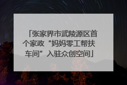 张家界市武陵源区首个家政“妈妈零工帮扶车间”入驻众创空间