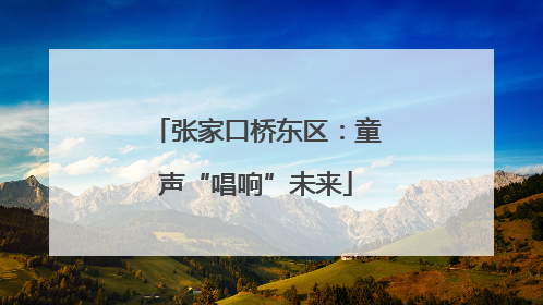 张家口桥东区：童声“唱响”未来