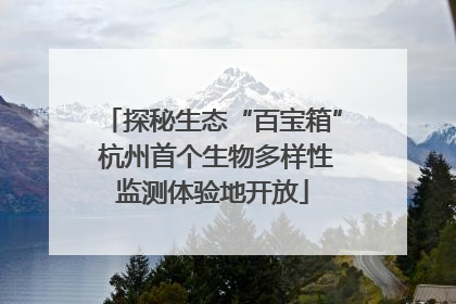 探秘生态“百宝箱” 杭州首个生物多样性监测体验地开放