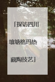 探访四川壤塘格玛热藏陶技艺