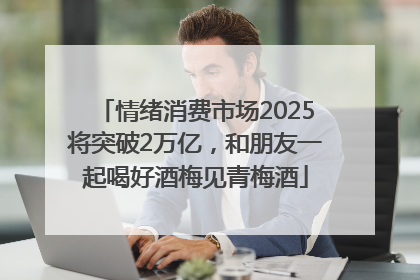 情绪消费市场2025将突破2万亿，和朋友一起喝好酒梅见青梅酒