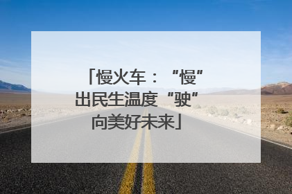 慢火车：“慢”出民生温度“驶”向美好未来