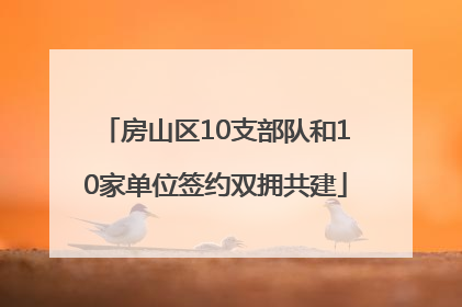 房山区10支部队和10家单位签约双拥共建